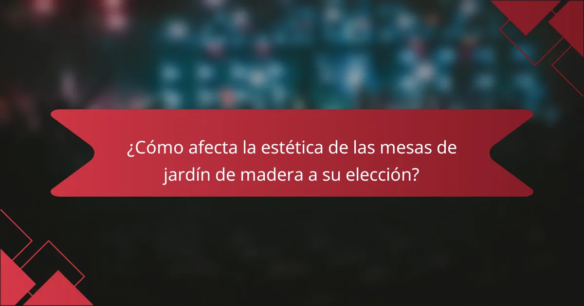 ¿Cómo afecta la estética de las mesas de jardín de madera a su elección?