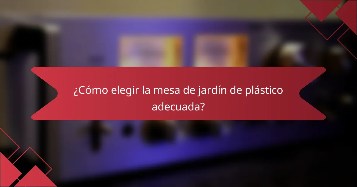 ¿Cómo elegir la mesa de jardín de plástico adecuada?