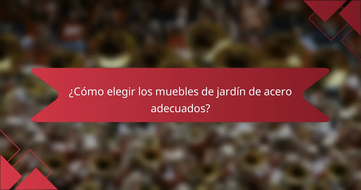 ¿Cómo elegir los muebles de jardín de acero adecuados?