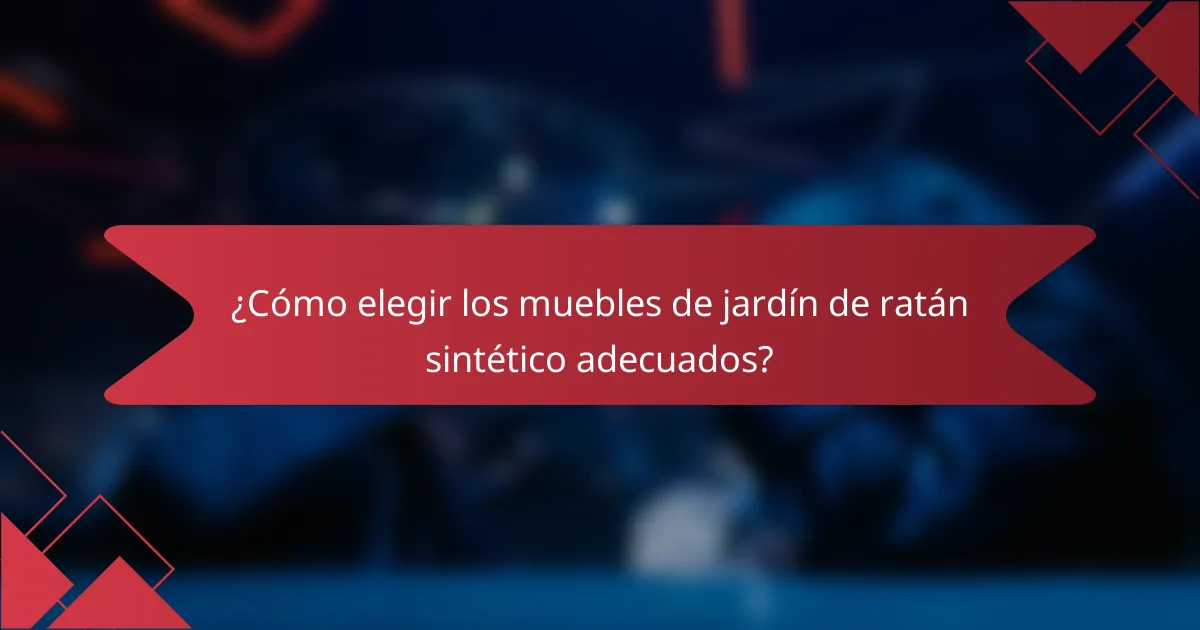 ¿Cómo elegir los muebles de jardín de ratán sintético adecuados?