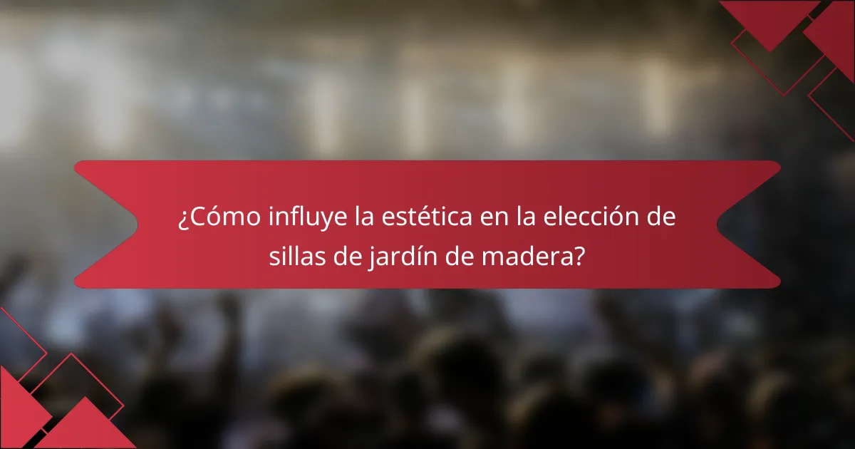 ¿Cómo influye la estética en la elección de sillas de jardín de madera?