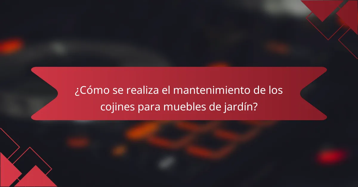 ¿Cómo se realiza el mantenimiento de los cojines para muebles de jardín?