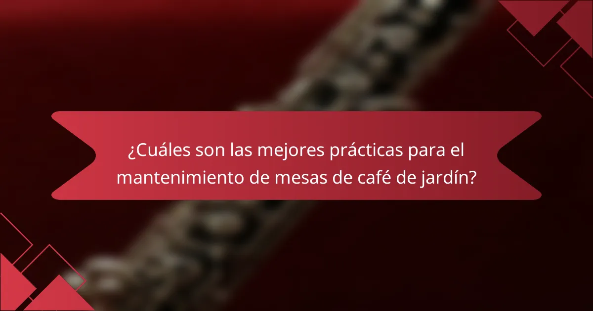 ¿Cuáles son las mejores prácticas para el mantenimiento de mesas de café de jardín?