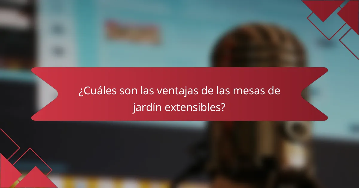 ¿Cuáles son las ventajas de las mesas de jardín extensibles?