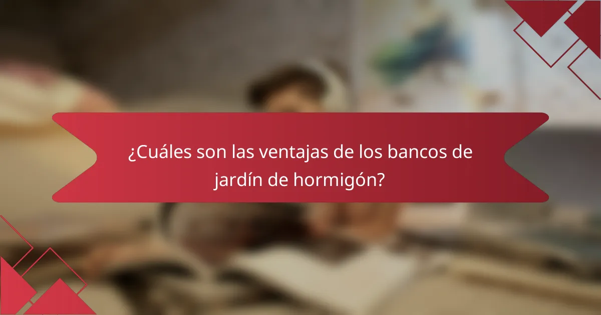 ¿Cuáles son las ventajas de los bancos de jardín de hormigón?