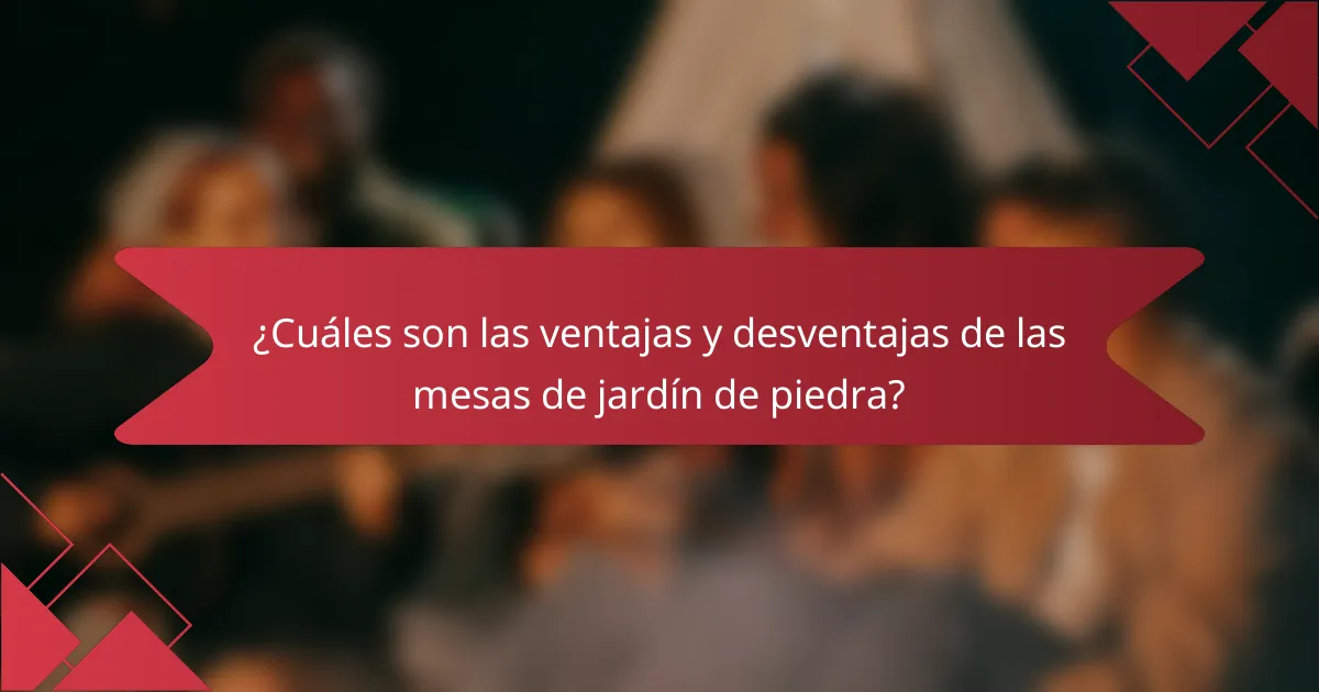 ¿Cuáles son las ventajas y desventajas de las mesas de jardín de piedra?