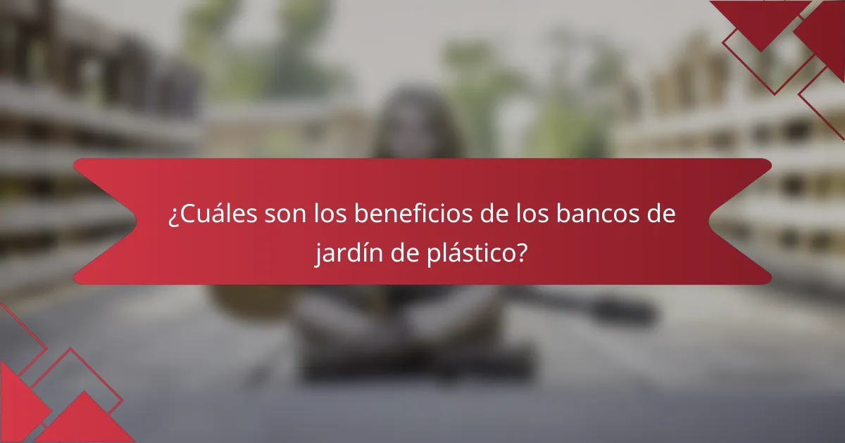 ¿Cuáles son los beneficios de los bancos de jardín de plástico?