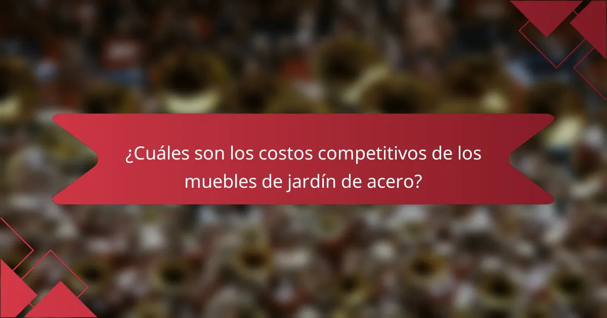 ¿Cuáles son los costos competitivos de los muebles de jardín de acero?