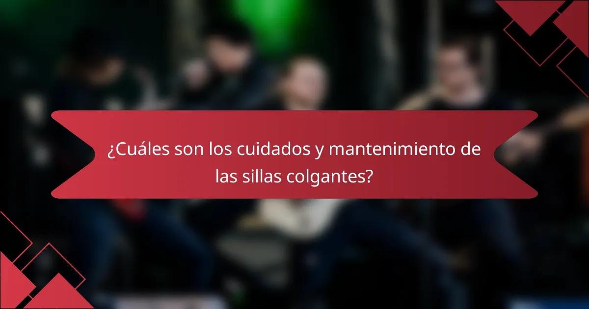 ¿Cuáles son los cuidados y mantenimiento de las sillas colgantes?