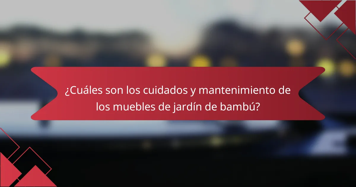 ¿Cuáles son los cuidados y mantenimiento de los muebles de jardín de bambú?
