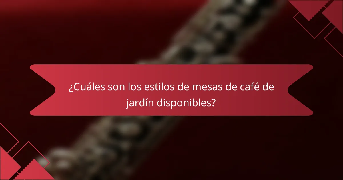¿Cuáles son los estilos de mesas de café de jardín disponibles?