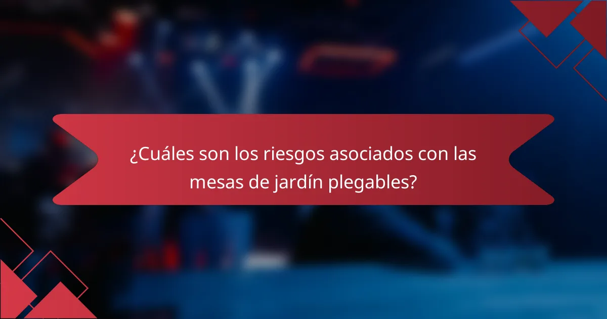 ¿Cuáles son los riesgos asociados con las mesas de jardín plegables?