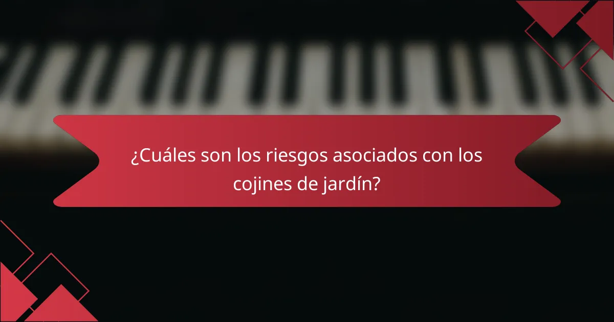 ¿Cuáles son los riesgos asociados con los cojines de jardín?