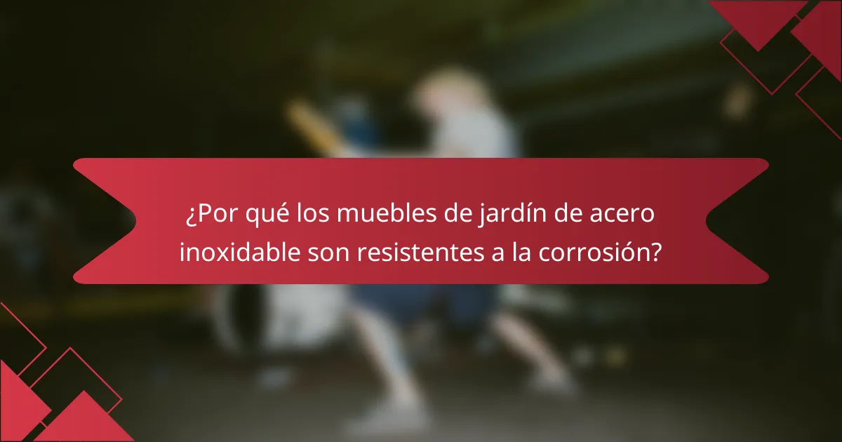 ¿Por qué los muebles de jardín de acero inoxidable son resistentes a la corrosión?