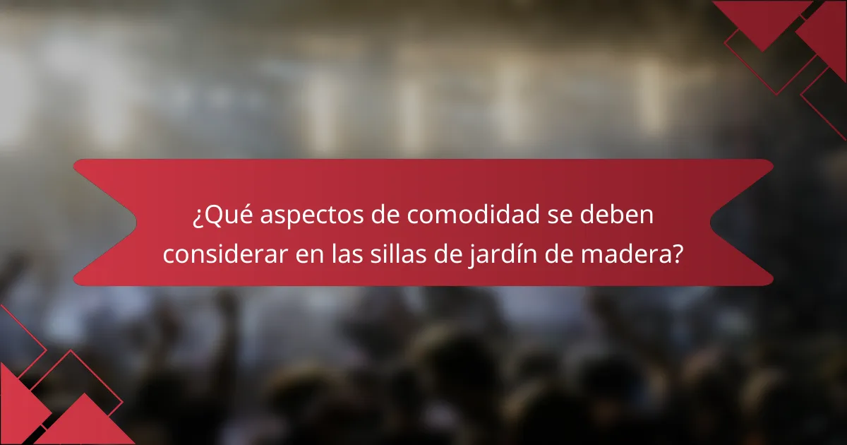 ¿Qué aspectos de comodidad se deben considerar en las sillas de jardín de madera?