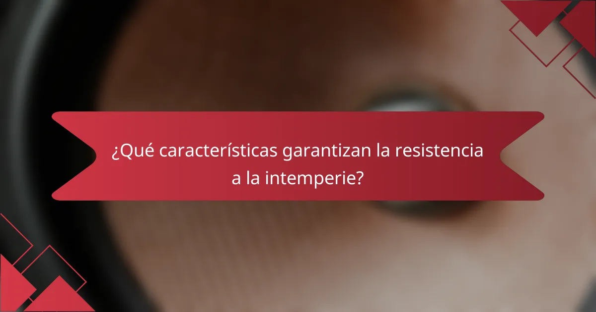 ¿Qué características garantizan la resistencia a la intemperie?