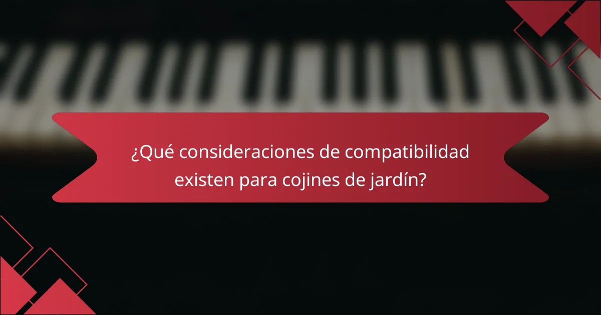 ¿Qué consideraciones de compatibilidad existen para cojines de jardín?