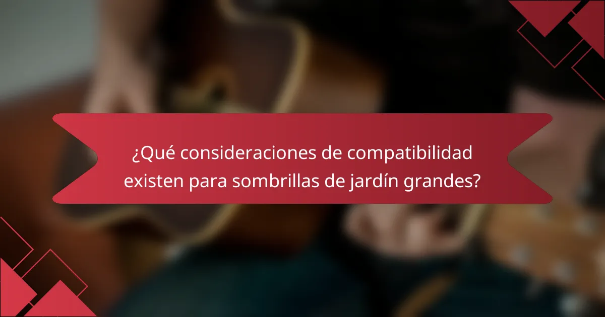 ¿Qué consideraciones de compatibilidad existen para sombrillas de jardín grandes?