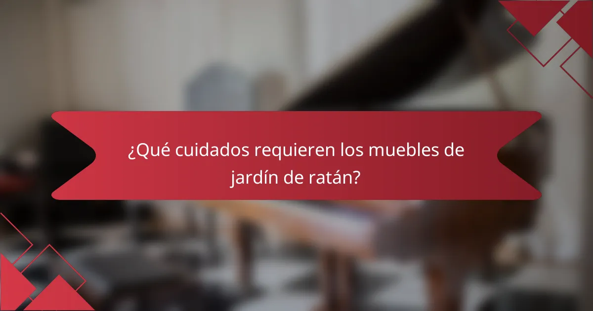 ¿Qué cuidados requieren los muebles de jardín de ratán?