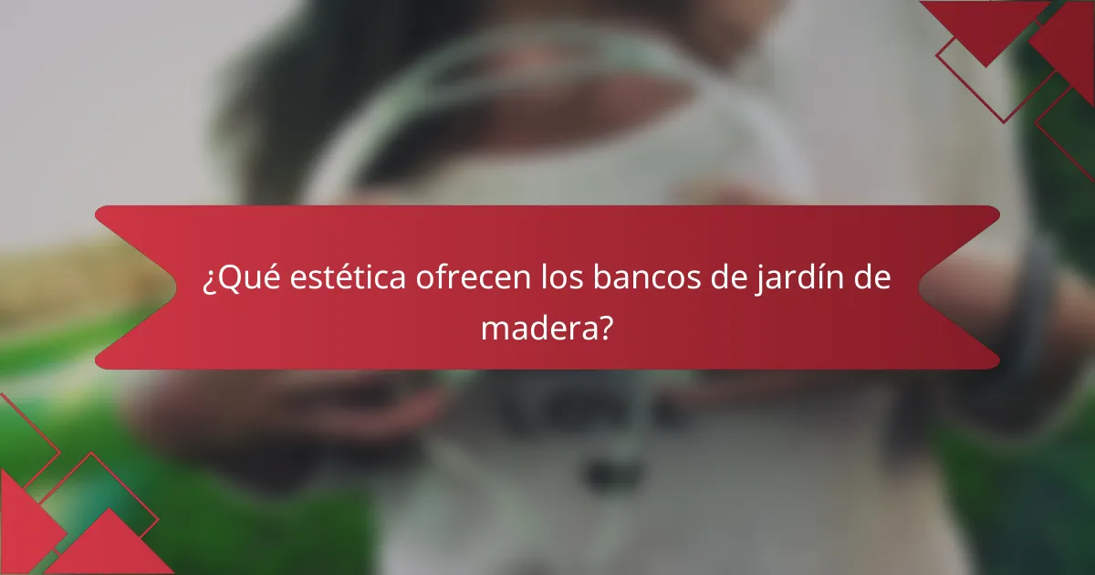 ¿Qué estética ofrecen los bancos de jardín de madera?