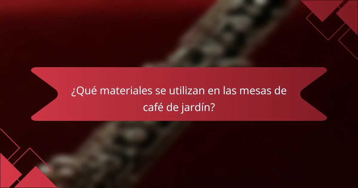 ¿Qué materiales se utilizan en las mesas de café de jardín?