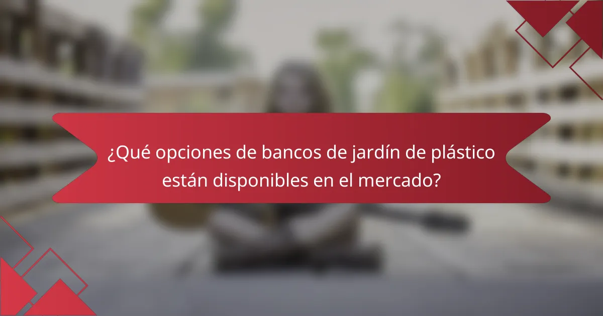 ¿Qué opciones de bancos de jardín de plástico están disponibles en el mercado?