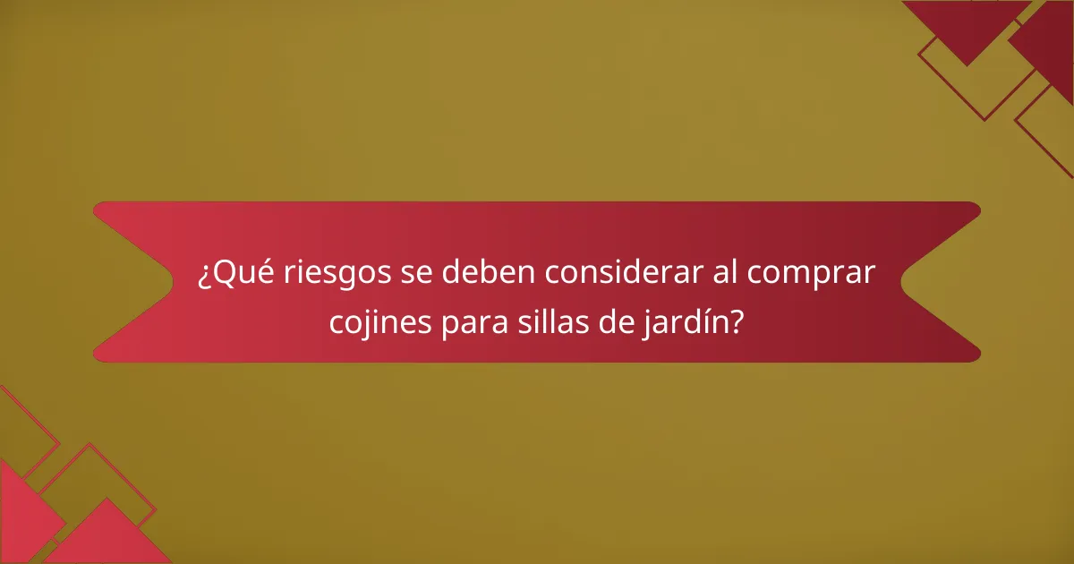 ¿Qué riesgos se deben considerar al comprar cojines para sillas de jardín?