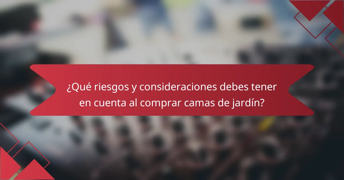 ¿Qué riesgos y consideraciones debes tener en cuenta al comprar camas de jardín?