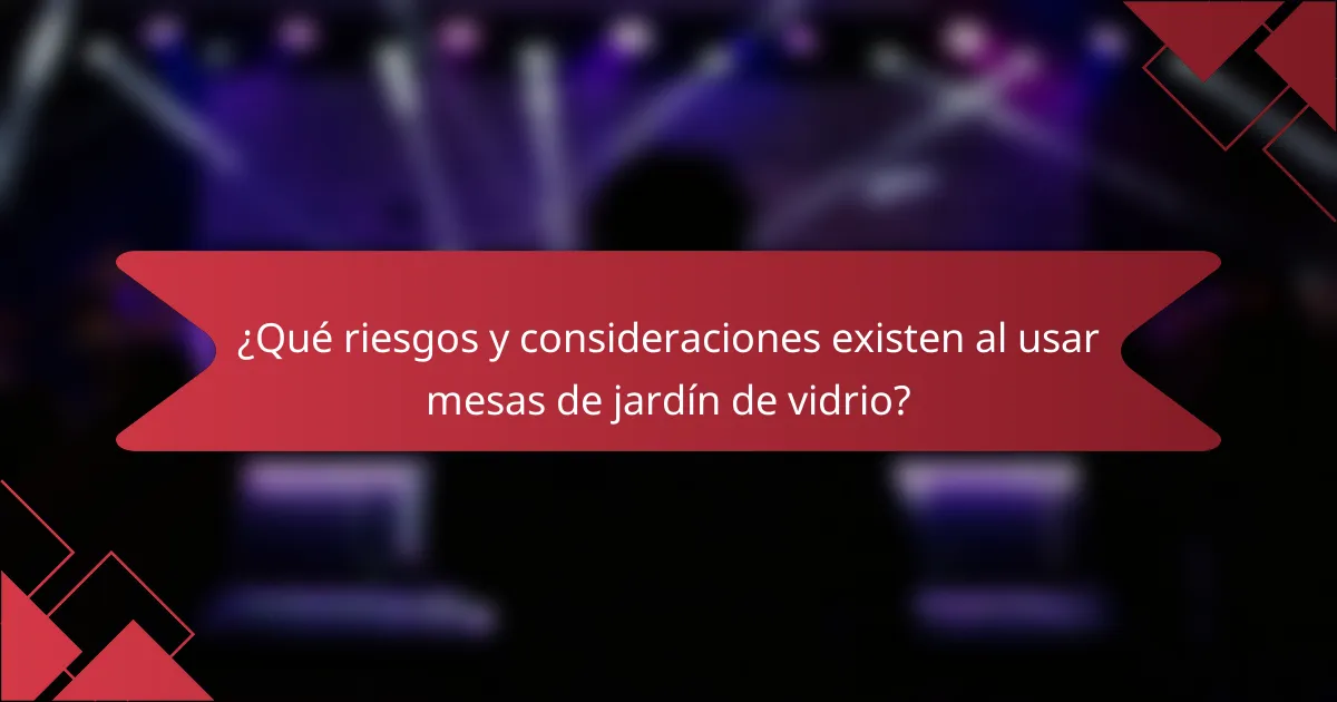 ¿Qué riesgos y consideraciones existen al usar mesas de jardín de vidrio?