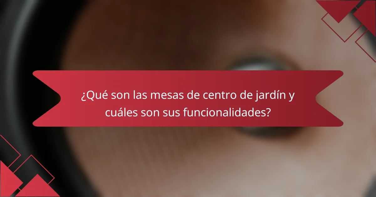 ¿Qué son las mesas de centro de jardín y cuáles son sus funcionalidades?