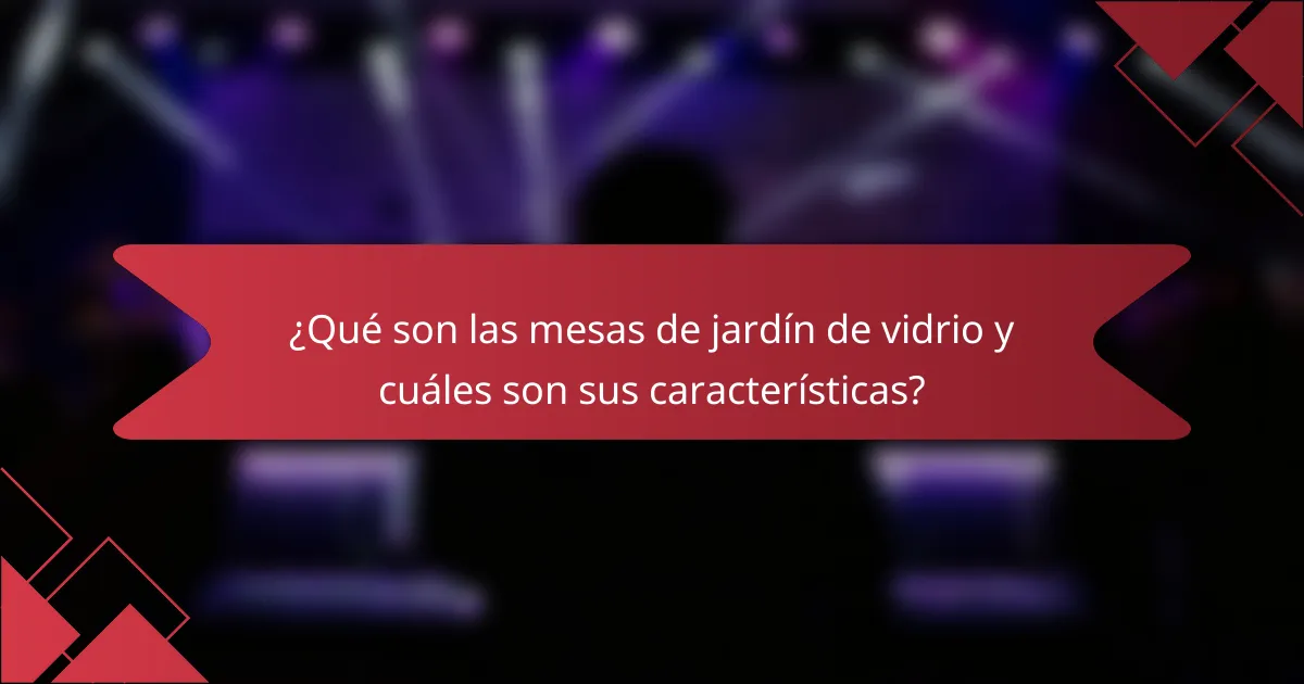 ¿Qué son las mesas de jardín de vidrio y cuáles son sus características?