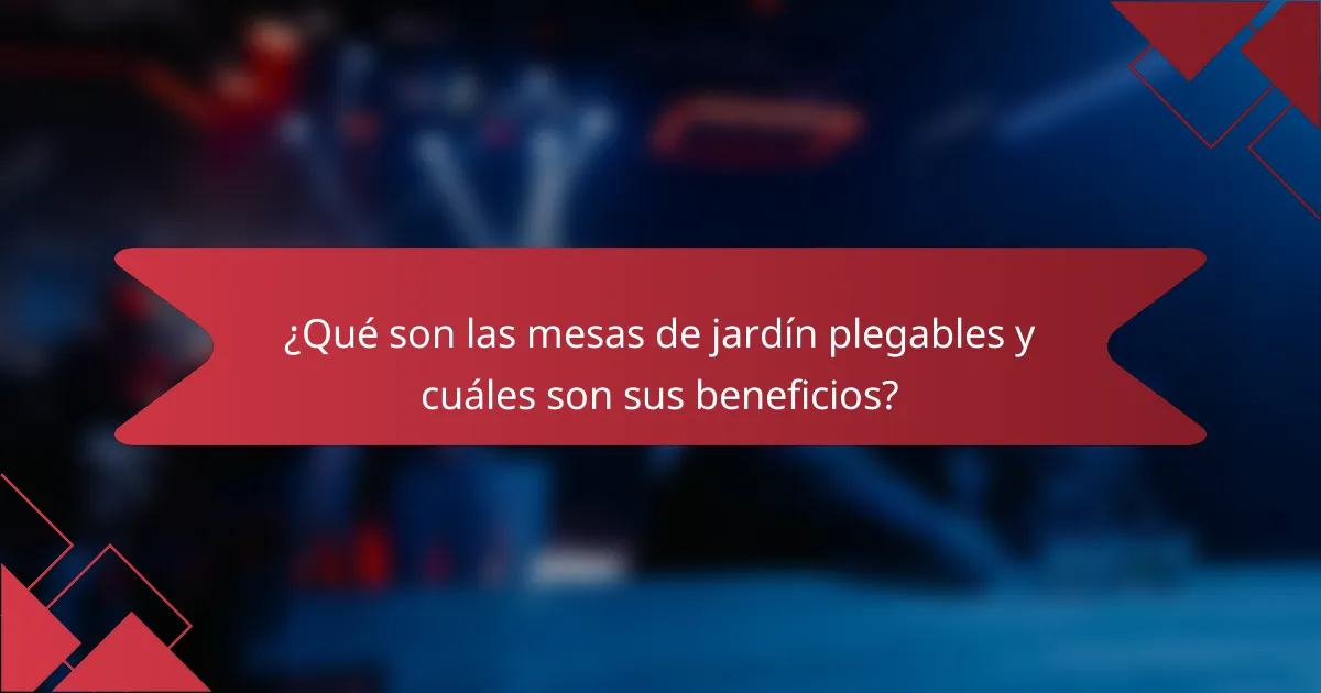 ¿Qué son las mesas de jardín plegables y cuáles son sus beneficios?