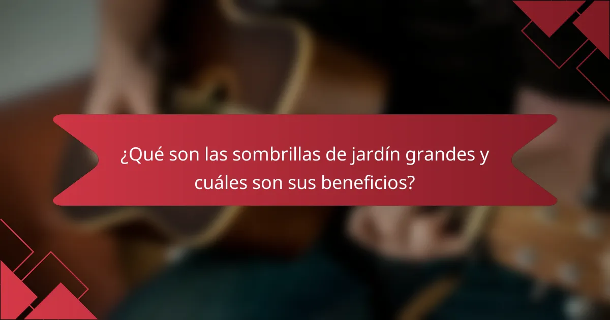 ¿Qué son las sombrillas de jardín grandes y cuáles son sus beneficios?