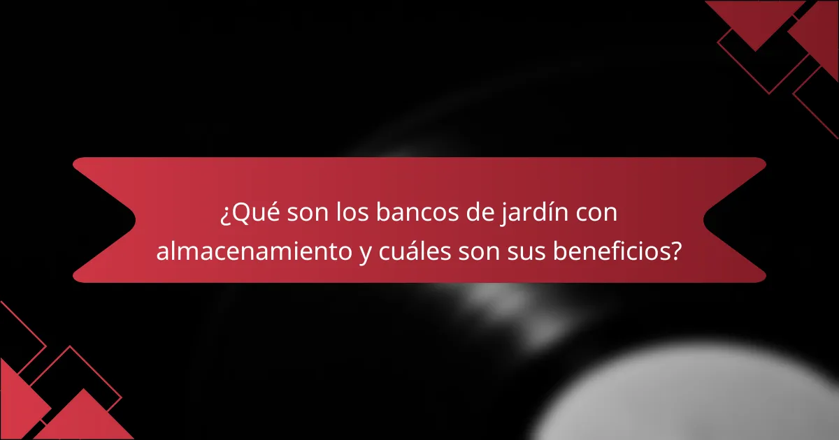 ¿Qué son los bancos de jardín con almacenamiento y cuáles son sus beneficios?