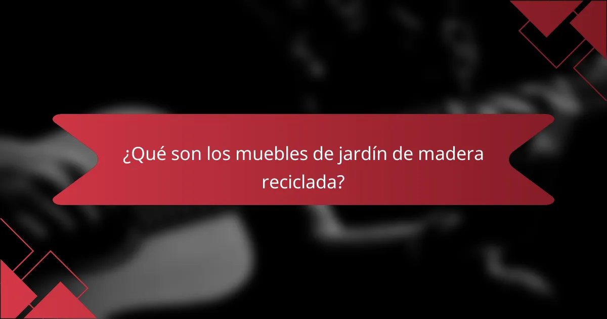 ¿Qué son los muebles de jardín de madera reciclada?