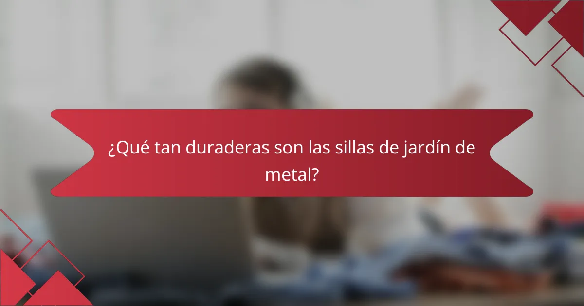 ¿Qué tan duraderas son las sillas de jardín de metal?