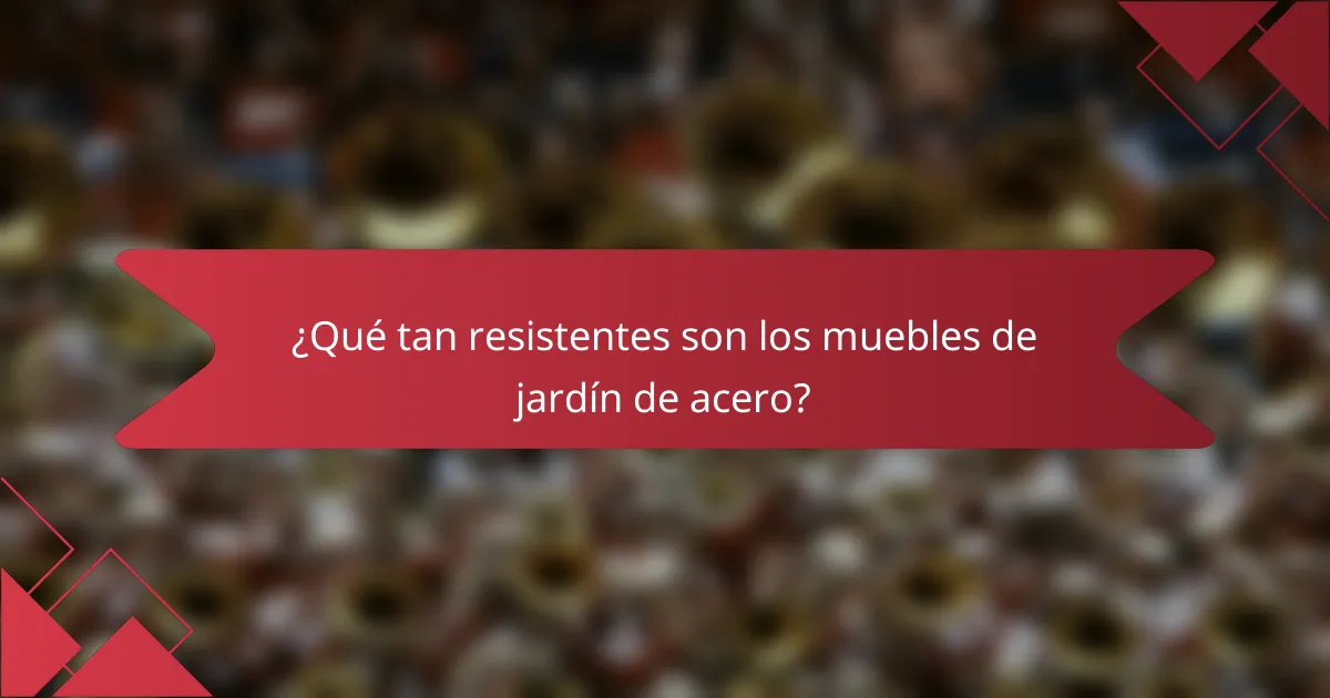 ¿Qué tan resistentes son los muebles de jardín de acero?