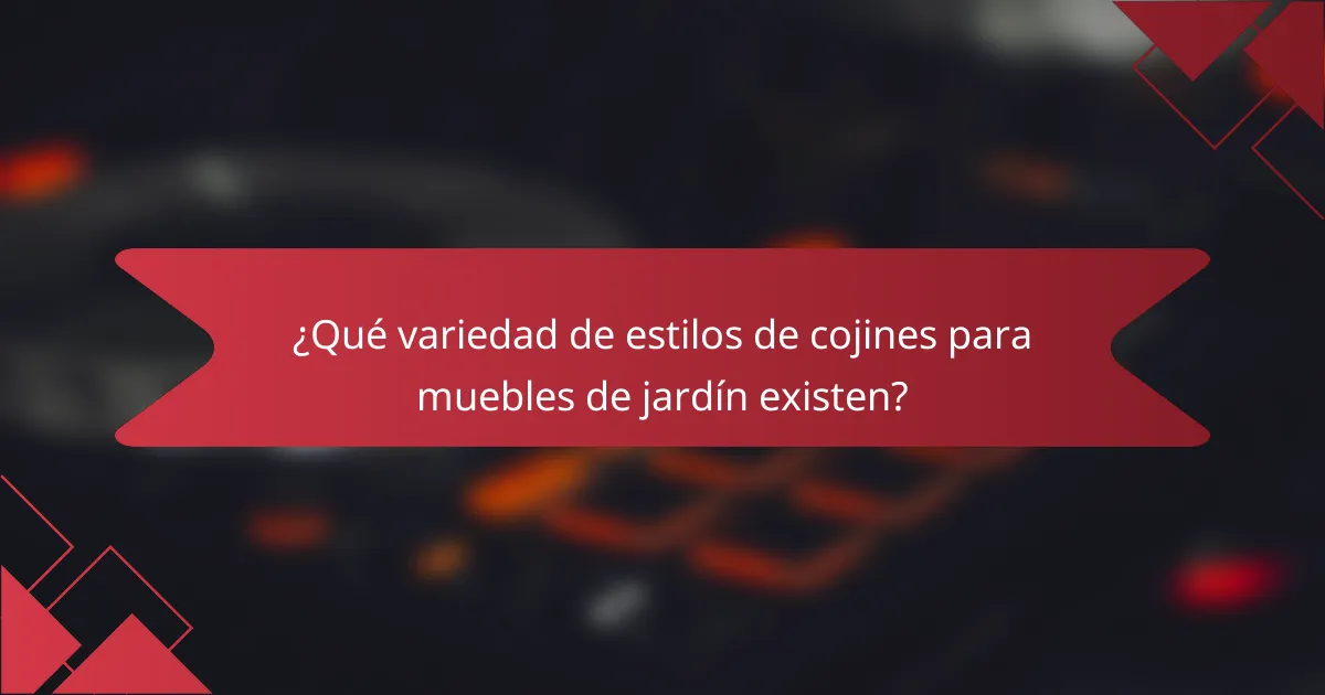 ¿Qué variedad de estilos de cojines para muebles de jardín existen?