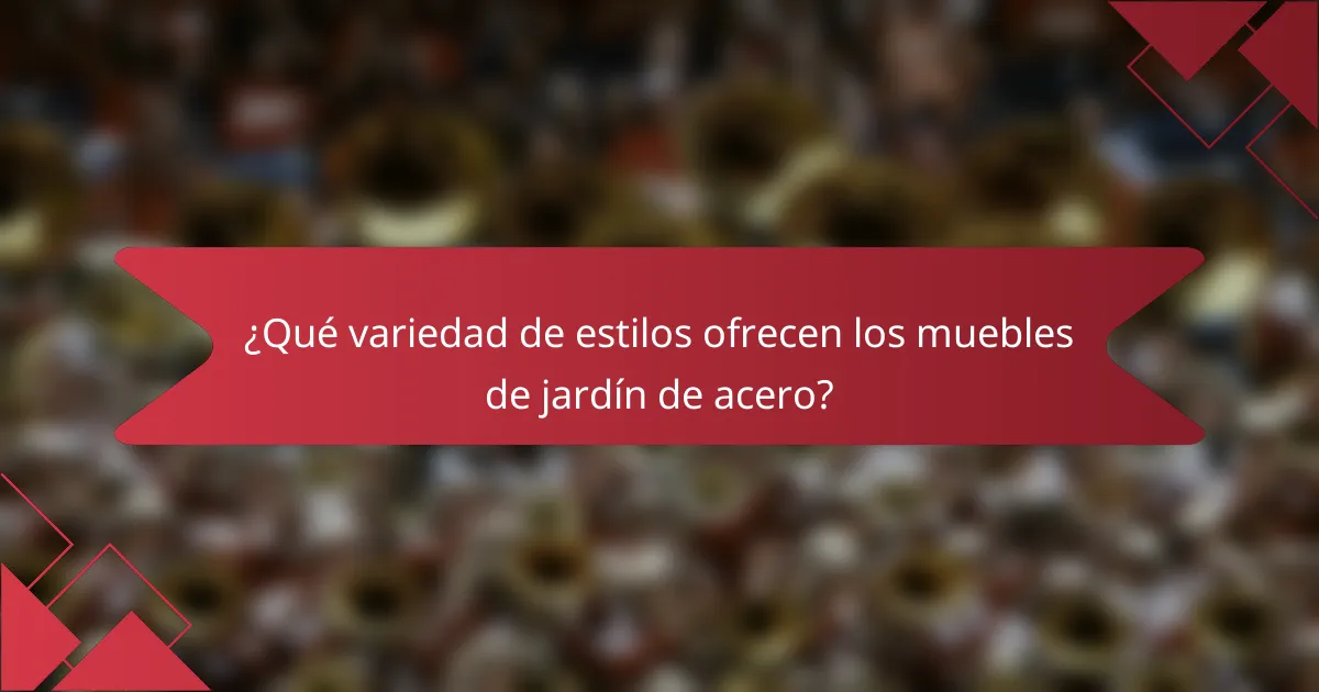 ¿Qué variedad de estilos ofrecen los muebles de jardín de acero?