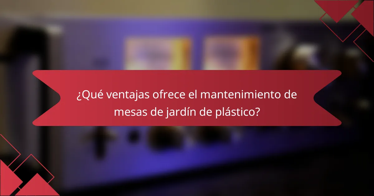 ¿Qué ventajas ofrece el mantenimiento de mesas de jardín de plástico?